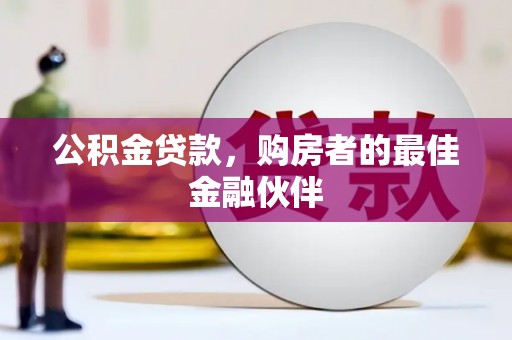 从化公积金贷款，购房者的最佳金融伙伴