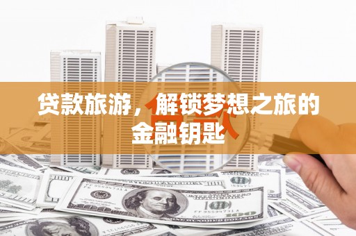 从化贷款旅游，解锁梦想之旅的金融钥匙