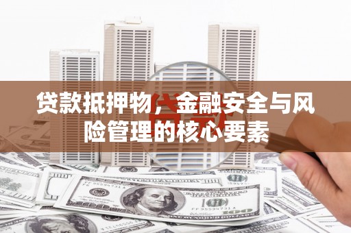 从化贷款抵押物，金融安全与风险管理的核心要素