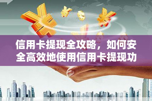 从化信用卡提现全攻略，如何安全高效地使用信用卡提现功能