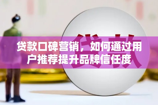 从化贷款口碑营销，如何通过用户推荐提升品牌信任度
