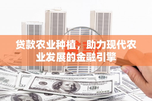 从化贷款农业种植，助力现代农业发展的金融引擎