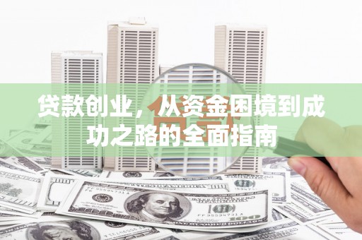 从化贷款创业，从资金困境到成功之路的全面指南