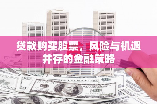 从化贷款购买股票，风险与机遇并存的金融策略