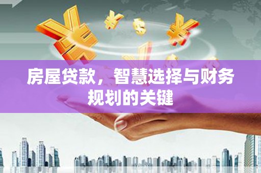 从化房屋贷款，智慧选择与财务规划的关键