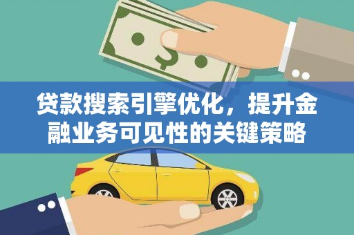 从化贷款搜索引擎优化，提升金融业务可见性的关键策略