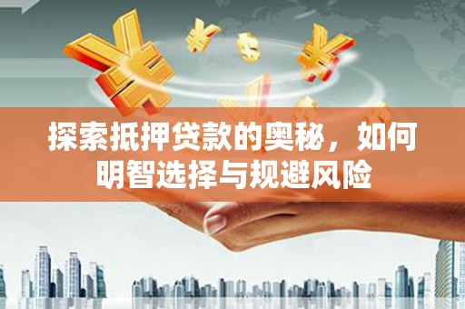 从化探索抵押贷款的奥秘，如何明智选择与规避风险