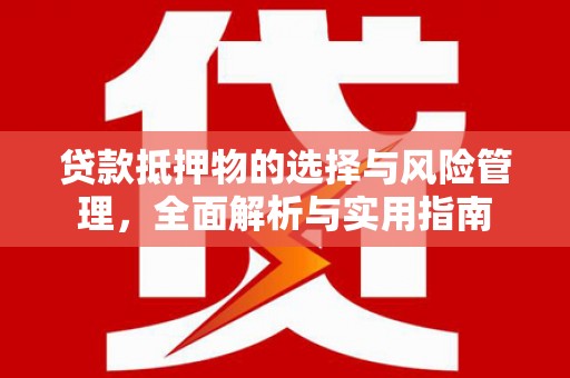 从化贷款抵押物的选择与风险管理，全面解析与实用指南