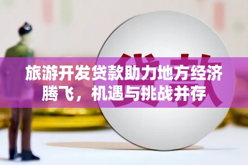 从化旅游开发贷款助力地方经济腾飞，机遇与挑战并存