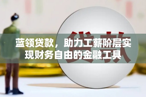 从化蓝领贷款，助力工薪阶层实现财务自由的金融工具