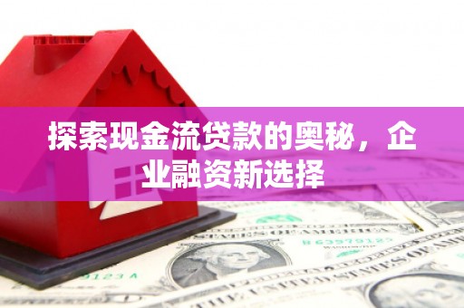 从化探索现金流贷款的奥秘，企业融资新选择