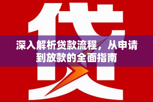 从化深入解析贷款流程，从申请到放款的全面指南