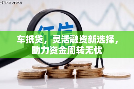 从化车抵贷，灵活融资新选择，助力资金周转无忧