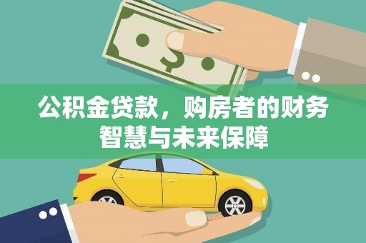 从化公积金贷款，购房者的财务智慧与未来保障