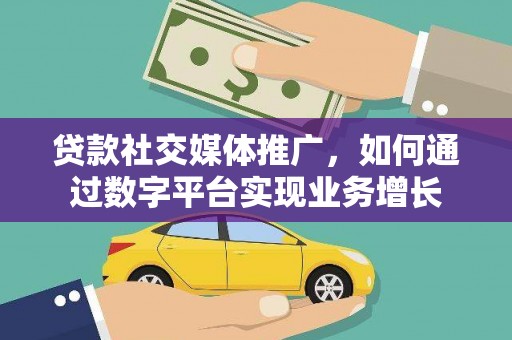 从化贷款社交媒体推广，如何通过数字平台实现业务增长
