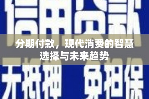 从化分期付款，现代消费的智慧选择与未来趋势