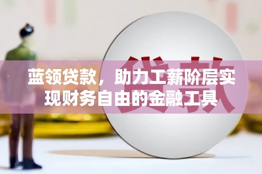 从化蓝领贷款，助力工薪阶层实现财务自由的金融工具