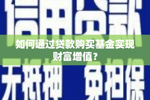 从化如何通过贷款购买基金实现财富增值？