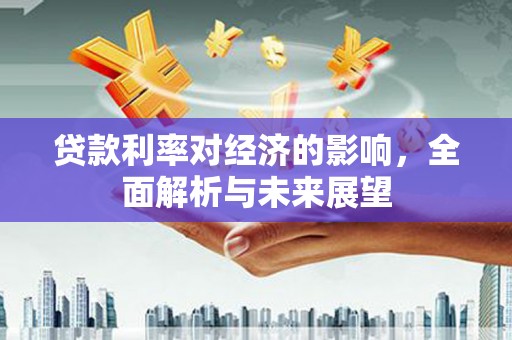 从化贷款利率对经济的影响，全面解析与未来展望