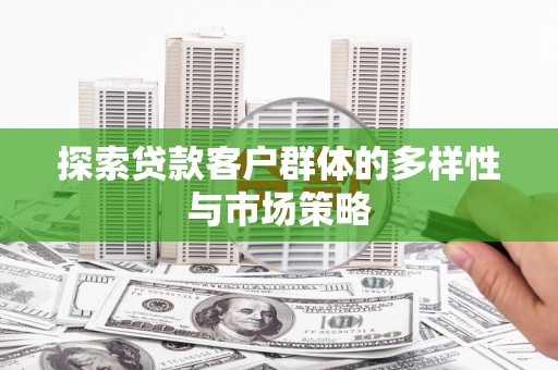 从化探索贷款客户群体的多样性与市场策略