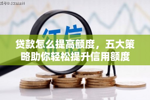 从化贷款怎么提高额度，五大策略助你轻松提升信用额度
