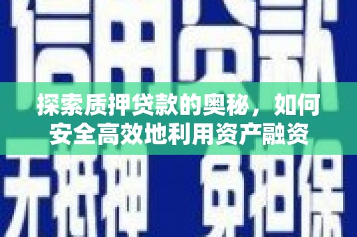 从化探索质押贷款的奥秘，如何安全高效地利用资产融资