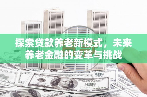 从化探索贷款养老新模式，未来养老金融的变革与挑战