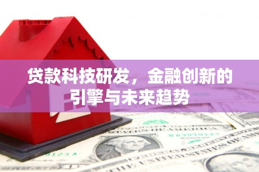 从化贷款科技研发，金融创新的引擎与未来趋势