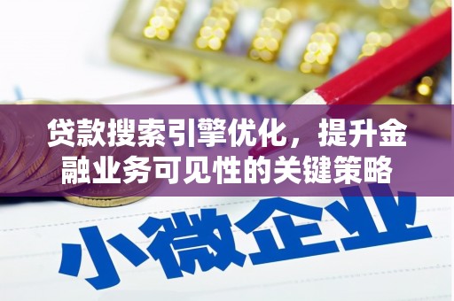 从化贷款搜索引擎优化，提升金融业务可见性的关键策略