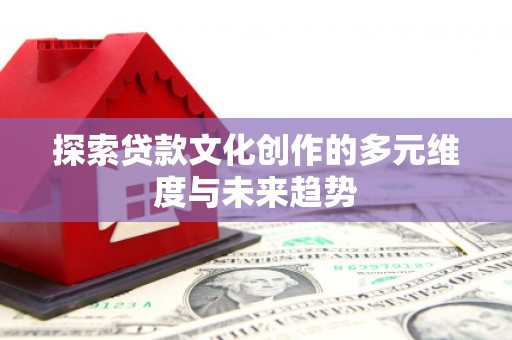 从化探索贷款文化创作的多元维度与未来趋势
