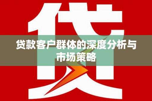 从化贷款客户群体的深度分析与市场策略
