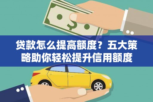 从化贷款怎么提高额度？五大策略助你轻松提升信用额度