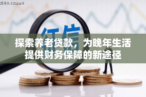 从化探索养老贷款，为晚年生活提供财务保障的新途径