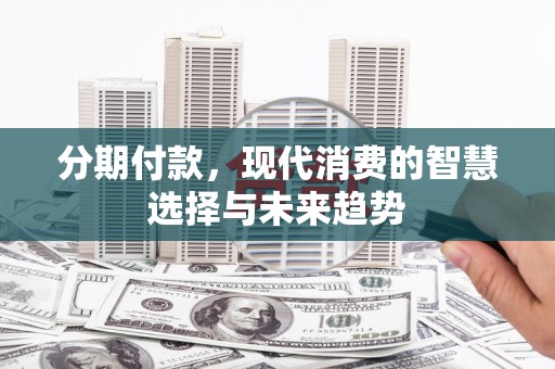 从化分期付款，现代消费的智慧选择与未来趋势