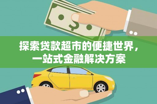 从化探索贷款超市的便捷世界，一站式金融解决方案