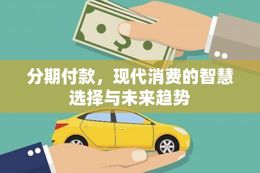 从化分期付款，现代消费的智慧选择与未来趋势