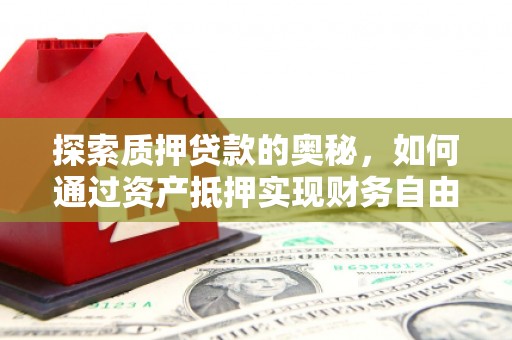 从化探索质押贷款的奥秘，如何通过资产抵押实现财务自由