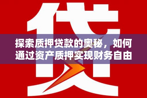 从化探索质押贷款的奥秘，如何通过资产质押实现财务自由