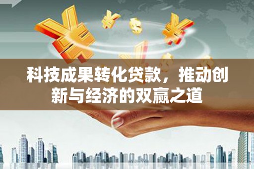 从化科技成果转化贷款，推动创新与经济的双赢之道