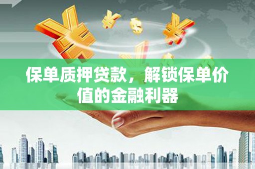 从化保单质押贷款，解锁保单价值的金融利器