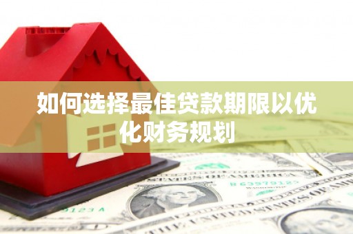 从化如何选择最佳贷款期限以优化财务规划