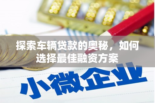 从化探索车辆贷款的奥秘，如何选择最佳融资方案