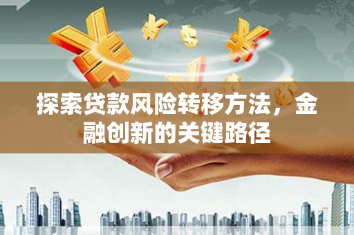 从化探索贷款风险转移方法，金融创新的关键路径