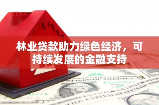 从化林业贷款助力绿色经济，可持续发展的金融支持
