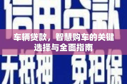 从化车辆贷款，智慧购车的关键选择与全面指南