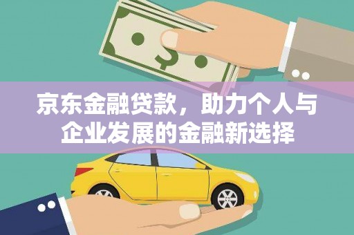 从化京东金融贷款，助力个人与企业发展的金融新选择