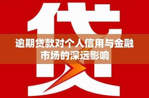 从化逾期贷款对个人信用与金融市场的深远影响