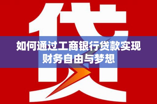 从化如何通过工商银行贷款实现财务自由与梦想