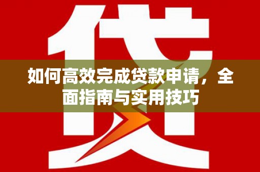从化如何高效完成贷款申请，全面指南与实用技巧