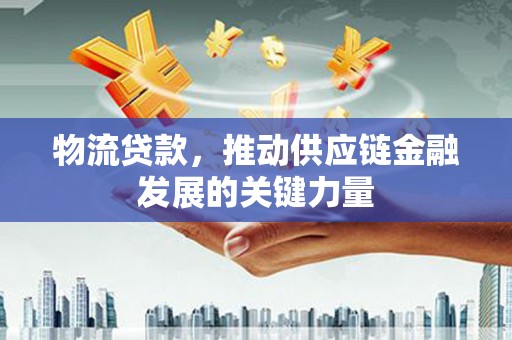 从化物流贷款，推动供应链金融发展的关键力量